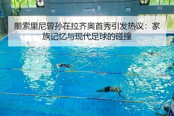 墨索里尼曾孙在拉齐奥首秀引发热议：家族记忆与现代足球的碰撞