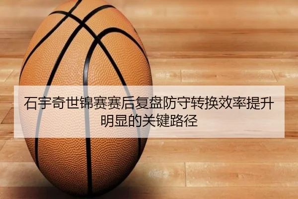 石宇奇世锦赛赛后复盘防守转换效率提升明显的关键路径