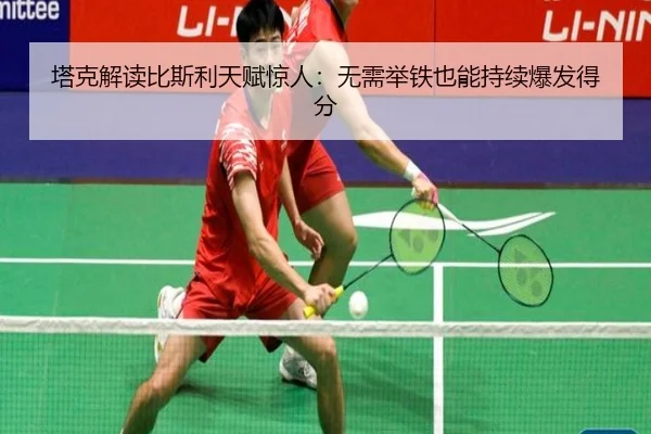 塔克解读比斯利天赋惊人：无需举铁也能持续爆发得分